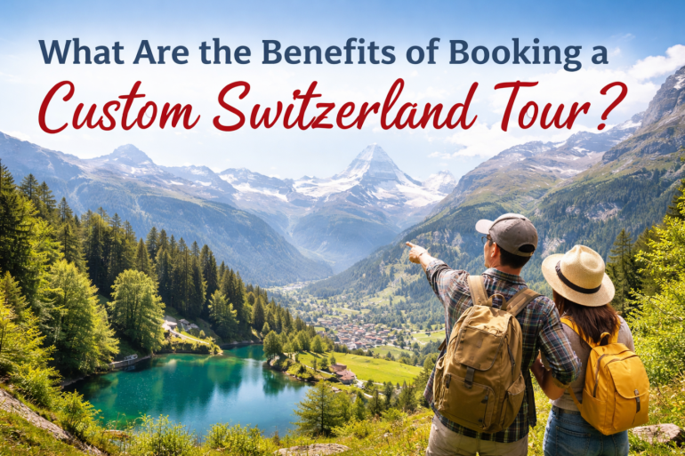 What Are the Benefits of Booking a Custom Switzerland Tour