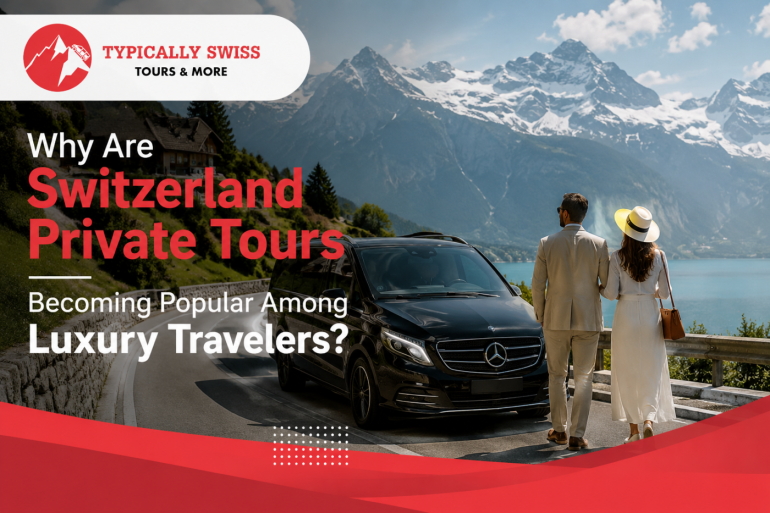 Why Are Switzerland Private Tours Becoming Popular Among Luxury Travelers